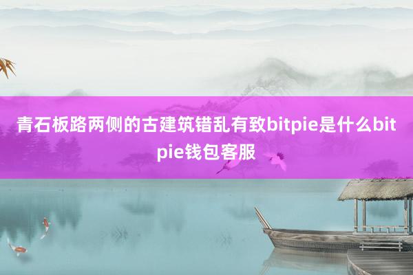 青石板路两侧的古建筑错乱有致bitpie是什么bitpie钱包客服