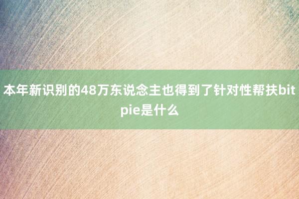 本年新识别的48万东说念主也得到了针对性帮扶bitpie是什么