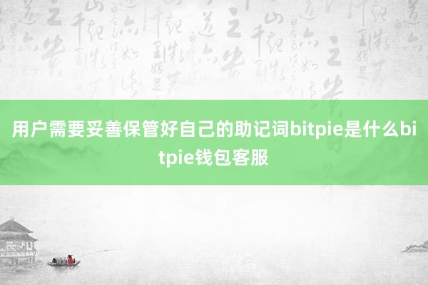 用户需要妥善保管好自己的助记词bitpie是什么bitpie钱包客服