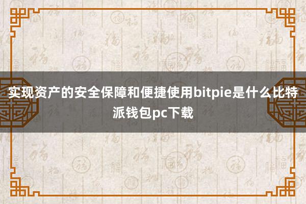 实现资产的安全保障和便捷使用bitpie是什么比特派钱包pc下载