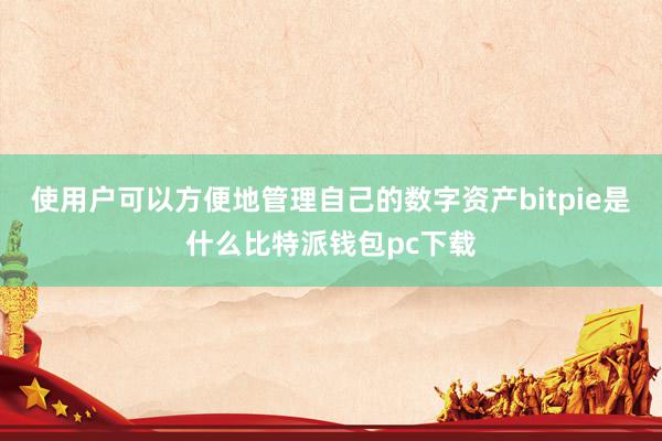 使用户可以方便地管理自己的数字资产bitpie是什么比特派钱包pc下载