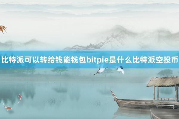 比特派可以转给钱能钱包bitpie是什么比特派空投币