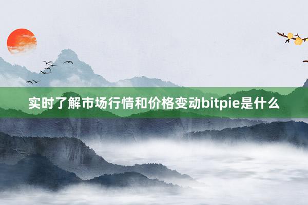 实时了解市场行情和价格变动bitpie是什么