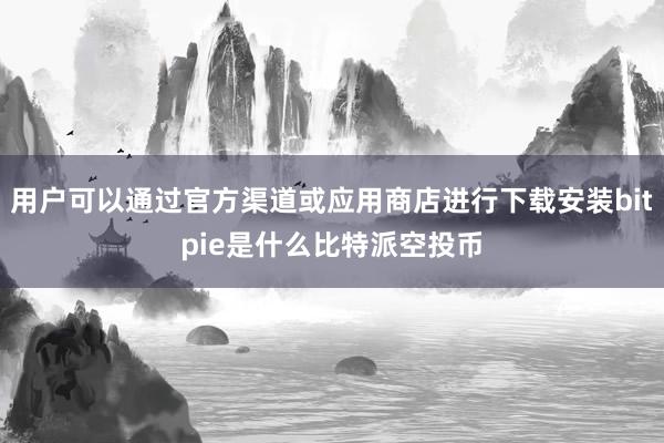 用户可以通过官方渠道或应用商店进行下载安装bitpie是什么比特派空投币