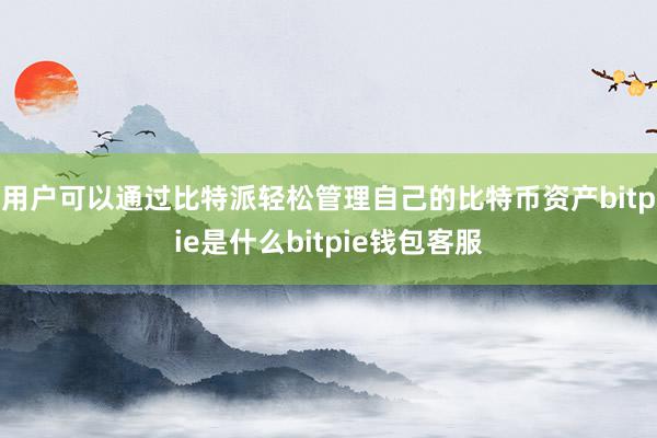 用户可以通过比特派轻松管理自己的比特币资产bitpie是什么bitpie钱包客服