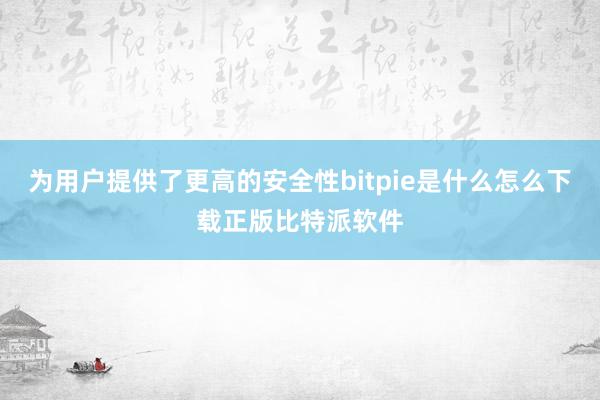 为用户提供了更高的安全性bitpie是什么怎么下载正版比特派软件