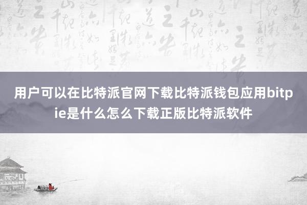 用户可以在比特派官网下载比特派钱包应用bitpie是什么怎么下载正版比特派软件