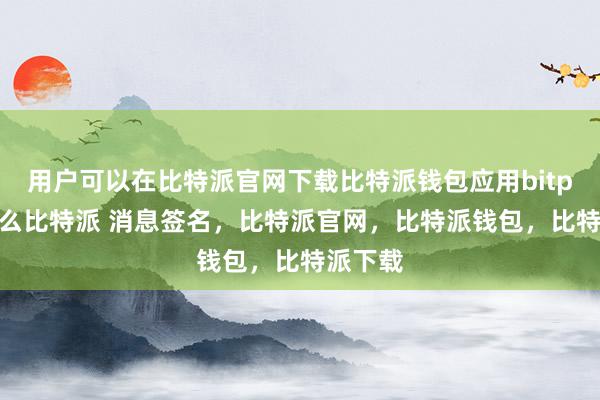 用户可以在比特派官网下载比特派钱包应用bitpie是什么比特派 消息签名，比特派官网，比特派钱包，比特派下载