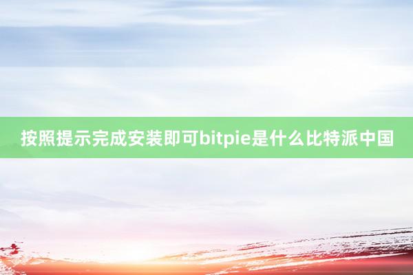 按照提示完成安装即可bitpie是什么比特派中国