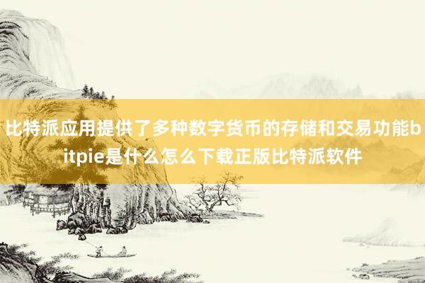 比特派应用提供了多种数字货币的存储和交易功能bitpie是什么怎么下载正版比特派软件