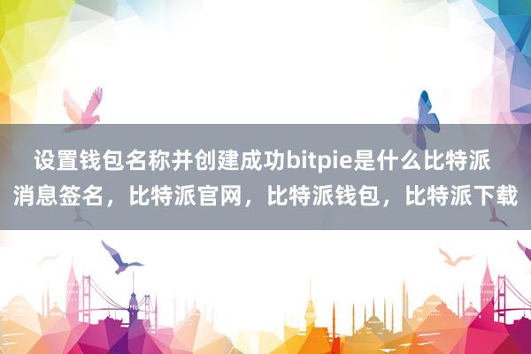 设置钱包名称并创建成功bitpie是什么比特派 消息签名，比特派官网，比特派钱包，比特派下载