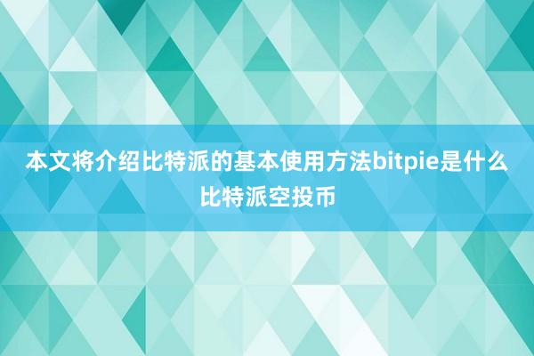 本文将介绍比特派的基本使用方法bitpie是什么比特派空投币