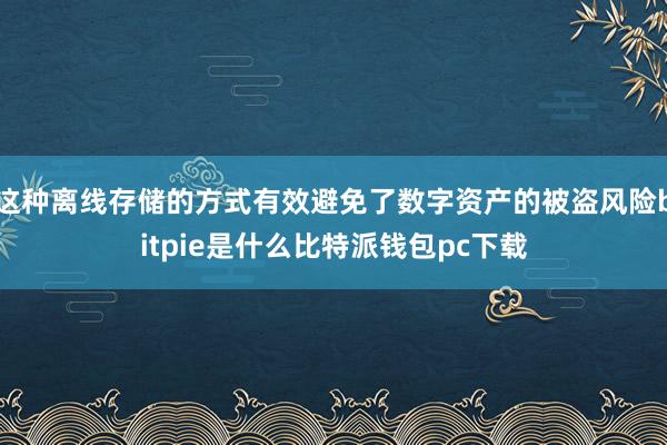 这种离线存储的方式有效避免了数字资产的被盗风险bitpie是什么比特派钱包pc下载