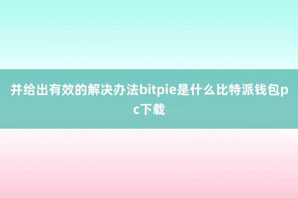 并给出有效的解决办法bitpie是什么比特派钱包pc下载