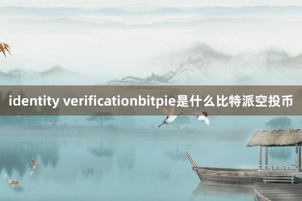 identity verificationbitpie是什么比特派空投币