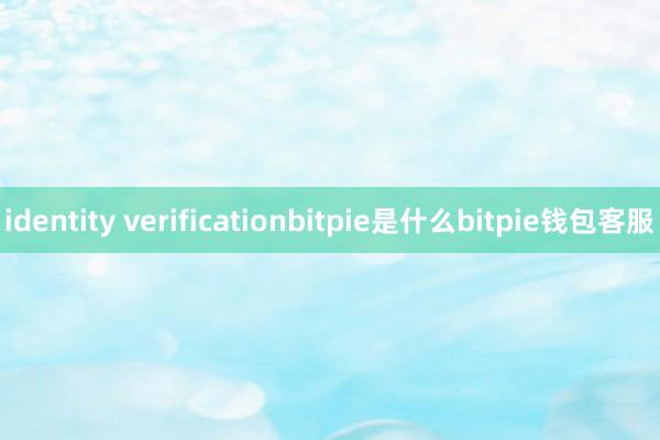 identity verificationbitpie是什么bitpie钱包客服