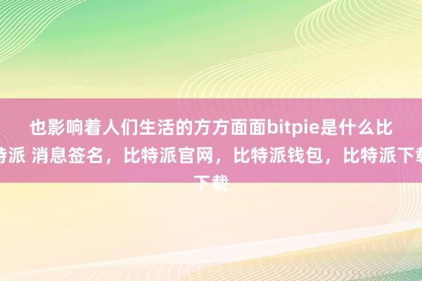 也影响着人们生活的方方面面bitpie是什么比特派 消息签名，比特派官网，比特派钱包，比特派下载