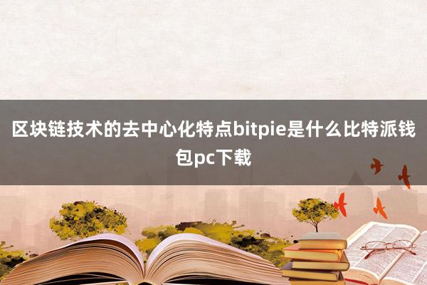 区块链技术的去中心化特点bitpie是什么比特派钱包pc下载