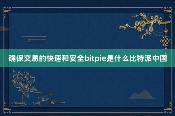 确保交易的快速和安全bitpie是什么比特派中国