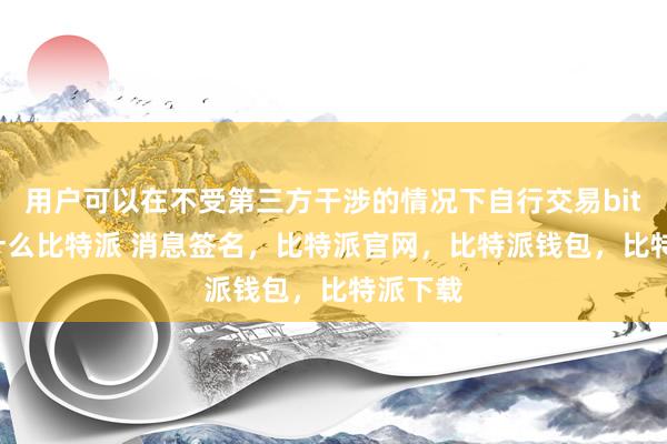用户可以在不受第三方干涉的情况下自行交易bitpie是什么比特派 消息签名，比特派官网，比特派钱包，比特派下载