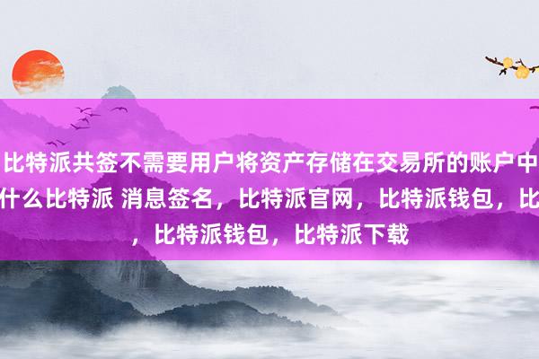 比特派共签不需要用户将资产存储在交易所的账户中bitpie是什么比特派 消息签名，比特派官网，比特派钱包，比特派下载