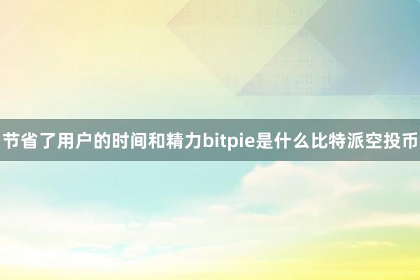 节省了用户的时间和精力bitpie是什么比特派空投币