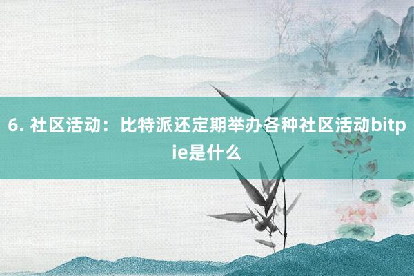 6. 社区活动：比特派还定期举办各种社区活动bitpie是什么