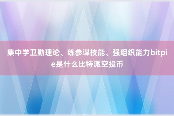 集中学卫勤理论、练参谋技能、强组织能力bitpie是什么比特派空投币