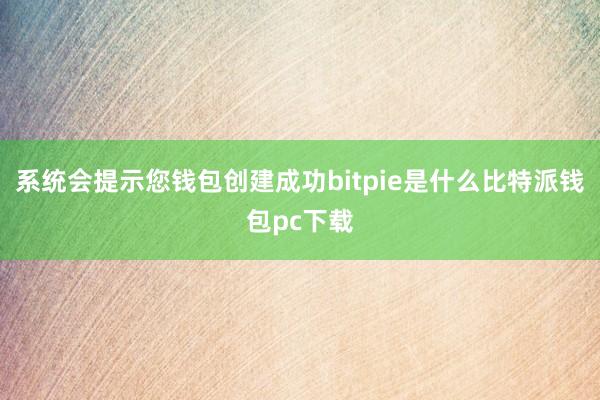 系统会提示您钱包创建成功bitpie是什么比特派钱包pc下载