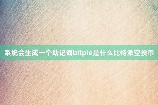 系统会生成一个助记词bitpie是什么比特派空投币