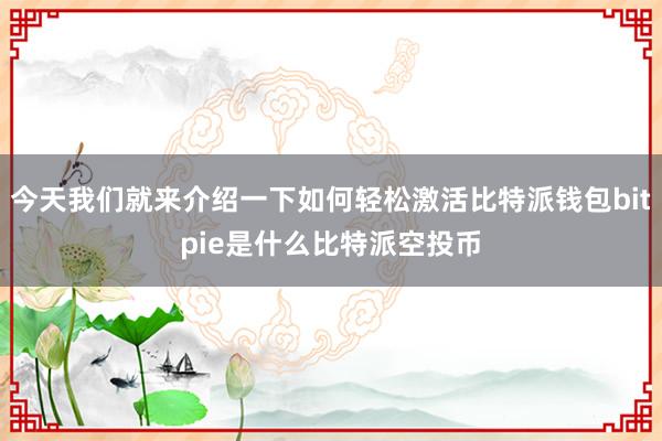 今天我们就来介绍一下如何轻松激活比特派钱包bitpie是什么比特派空投币