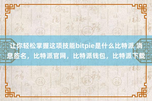 让你轻松掌握这项技能bitpie是什么比特派 消息签名，比特派官网，比特派钱包，比特派下载