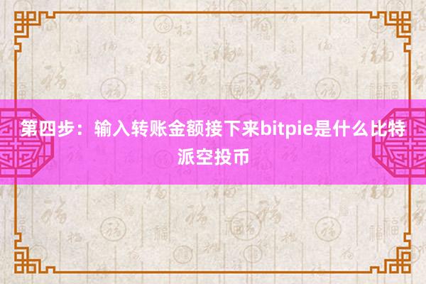 第四步：输入转账金额接下来bitpie是什么比特派空投币