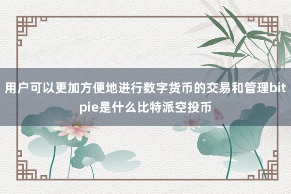 用户可以更加方便地进行数字货币的交易和管理bitpie是什么比特派空投币