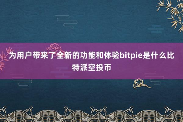 为用户带来了全新的功能和体验bitpie是什么比特派空投币