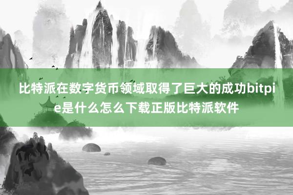 比特派在数字货币领域取得了巨大的成功bitpie是什么怎么下载正版比特派软件