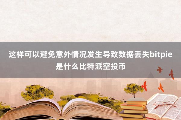 这样可以避免意外情况发生导致数据丢失bitpie是什么比特派空投币