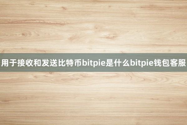 用于接收和发送比特币bitpie是什么bitpie钱包客服