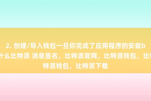 2. 创建/导入钱包一旦你完成了应用程序的安装bitpie是什么比特派 消息签名，比特派官网，比特派钱包，比特派下载