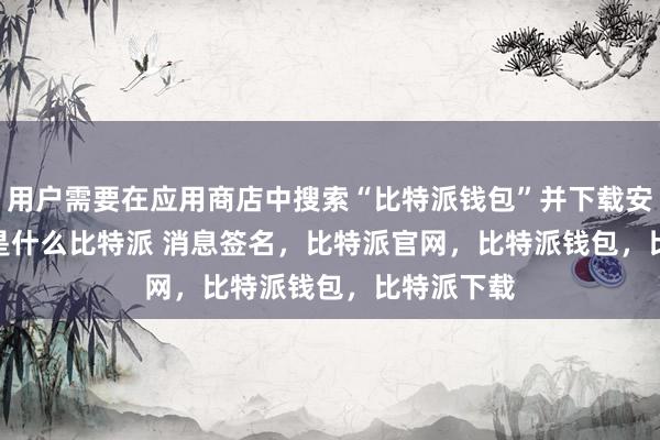 用户需要在应用商店中搜索“比特派钱包”并下载安装bitpie是什么比特派 消息签名，比特派官网，比特派钱包，比特派下载