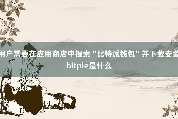 用户需要在应用商店中搜索“比特派钱包”并下载安装bitpie是什么