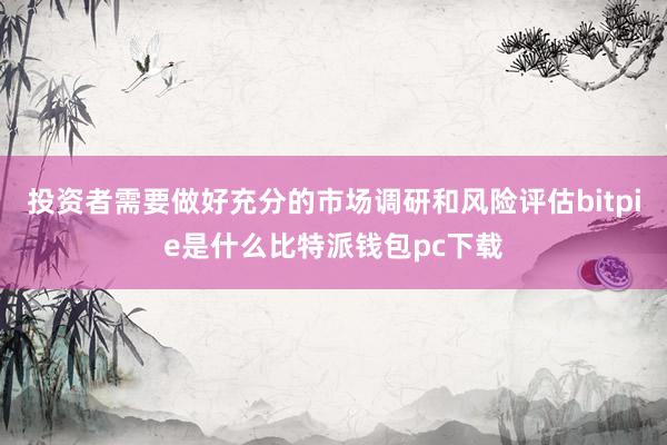 投资者需要做好充分的市场调研和风险评估bitpie是什么比特派钱包pc下载