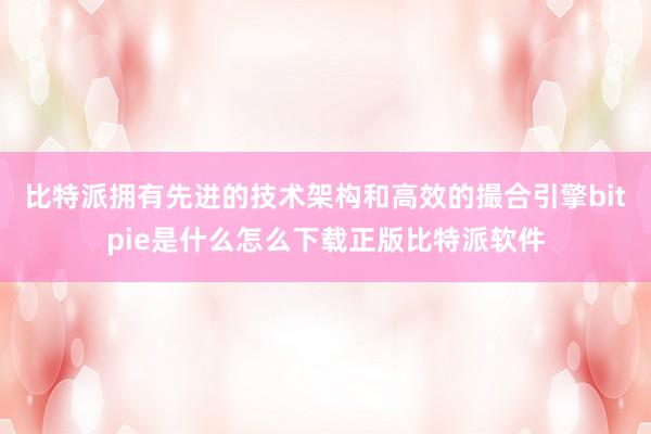 比特派拥有先进的技术架构和高效的撮合引擎bitpie是什么怎么下载正版比特派软件