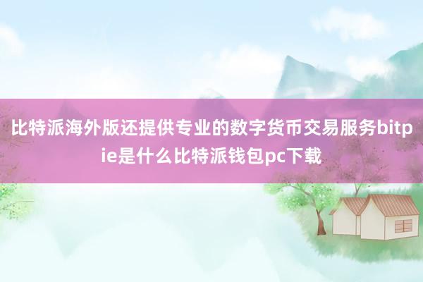 比特派海外版还提供专业的数字货币交易服务bitpie是什么比特派钱包pc下载