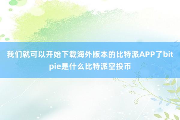 我们就可以开始下载海外版本的比特派APP了bitpie是什么比特派空投币