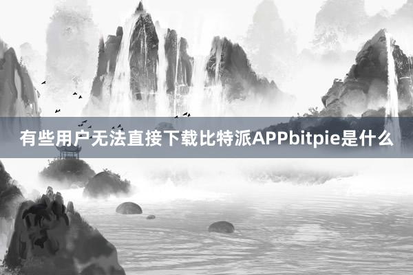 有些用户无法直接下载比特派APPbitpie是什么