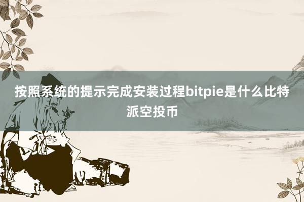 按照系统的提示完成安装过程bitpie是什么比特派空投币