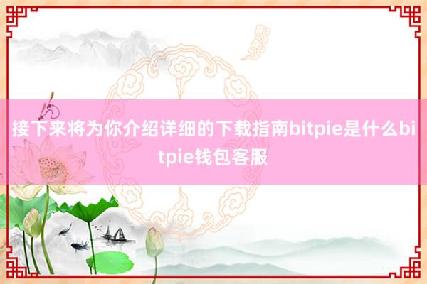 接下来将为你介绍详细的下载指南bitpie是什么bitpie钱包客服