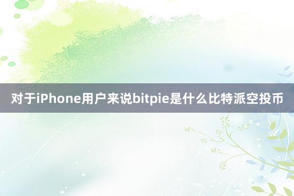 对于iPhone用户来说bitpie是什么比特派空投币