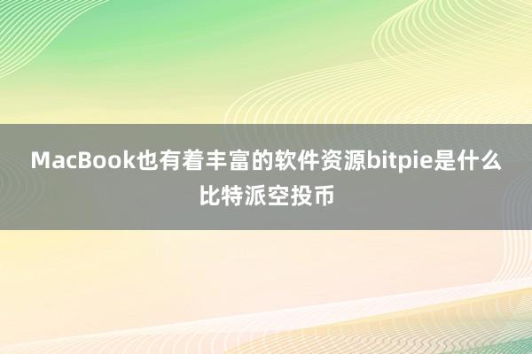 MacBook也有着丰富的软件资源bitpie是什么比特派空投币